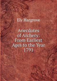 Anecdotes of Archery: From Earliest Ages to the Year 1791