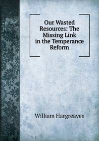 Our Wasted Resources: The Missing Link in the Temperance Reform