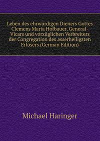 Leben des ehrwurdigen Dieners Gottes Clemens Maria Hofbauer, General-Vicars und vorzuglichen Verbreiters der Congregation des asserheiligsten Erlosers (German Edition)