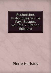 Recherches Historiques Sur Le Pays Basque, Volume 2 (French Edition)