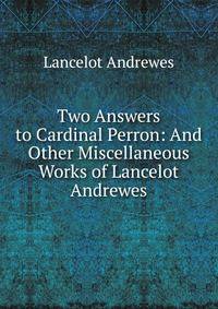 Two Answers to Cardinal Perron: And Other Miscellaneous Works of Lancelot Andrewes.