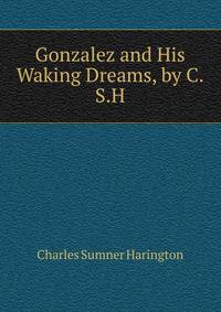 Gonzalez and His Waking Dreams, by C.S.H.