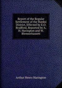Report of the Regular Settlement of the Hardoi District, Effected by E.O. Bradford, Reported by A.H. Harington and W. Blennerhassett