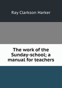 The work of the Sunday-school; a manual for teachers