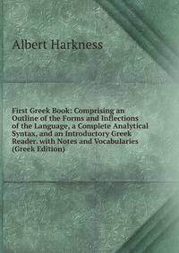 First Greek Book: Comprising an Outline of the Forms and Inflections of the Language, a Complete Analytical Syntax, and an Introductory Greek Reader. with Notes and Vocabularies (Greek Edition)