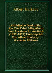 Altjudische Denkmaler Aus Der Krim, Mitgetheilt Von Abraham Firkowitsch (1839-1872) Und Gepruft Von Albert Harkavy . (German Edition)
