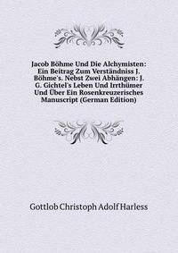 Jacob B?hme Und Die Alchymisten: Ein Beitrag Zum Verst?ndniss J. B?hme's. Nebst Zwei Abh?ngen: J. G. Gichtel's Leben Und Irrth?mer Und ?ber Ein Rosenkreuzerisches Manuscript (German Edition)