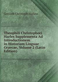 Theophili Christophori Harles Supplementa Ad Introductionem in Historiam Linguae Graecae, Volume 2 (Latin Edition)