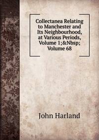 Collectanea Relating to Manchester and Its Neighbourhood, at Various Periods, Volume 1;&amp;Nbsp;Volume 68