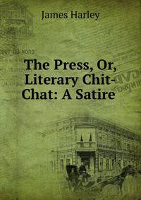 The Press, Or, Literary Chit-Chat: A Satire .