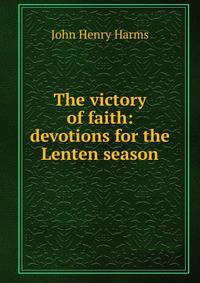 The victory of faith: devotions for the Lenten season