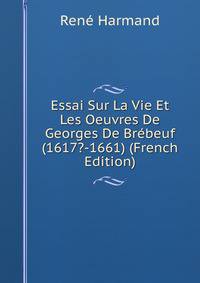 Essai Sur La Vie Et Les Oeuvres De Georges De Brebeuf (1617?-1661) (French Edition)