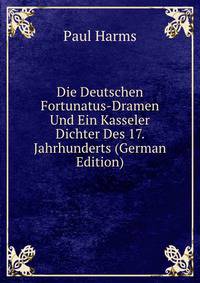 Die Deutschen Fortunatus-Dramen Und Ein Kasseler Dichter Des 17. Jahrhunderts (German Edition)
