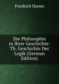 Die Philosophie in Ihrer Geschichte: Th. Geschichte Der Logik (German Edition)