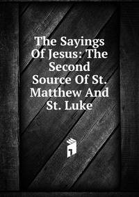 The Sayings Of Jesus: The Second Source Of St. Matthew And St. Luke