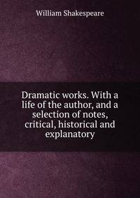 Dramatic works. With a life of the author, and a selection of notes, critical, historical and explanatory