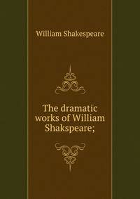The dramatic works of William Shakspeare;