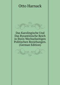 Das Karolingische Und Das Byzantinische Reich in Ihren Wechselseitigen Politischen Beziehungen. (German Edition)
