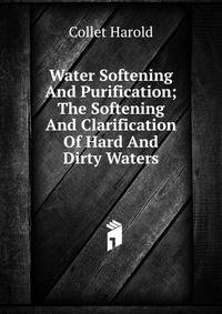 Water Softening And Purification; The Softening And Clarification Of Hard And Dirty Waters