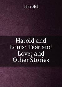 Harold and Louis: Fear and Love; and Other Stories