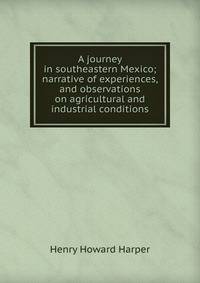 A journey in southeastern Mexico; narrative of experiences, and observations on agricultural and industrial conditions