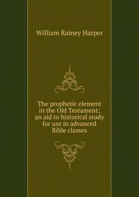 The prophetic element in the Old Testament; an aid to historical study for use in advanced Bible classes