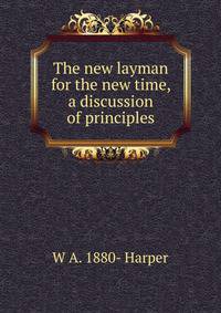 The new layman for the new time, a discussion of principles