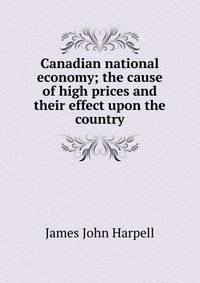 Canadian national economy; the cause of high prices and their effect upon the country
