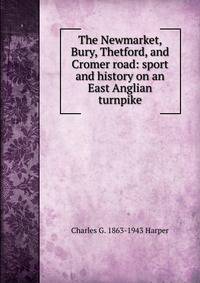 The Newmarket, Bury, Thetford, and Cromer road: sport and history on an East Anglian turnpike