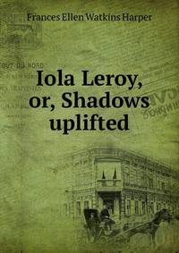 Iola Leroy, or, Shadows uplifted