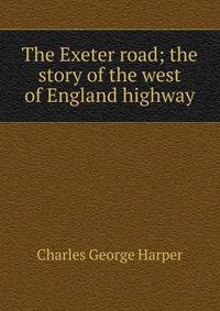 The Exeter road; the story of the west of England highway