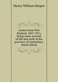 Letters from New Zealand, 1857-1911, being some account of life and work in the province of Canterbury, South Island