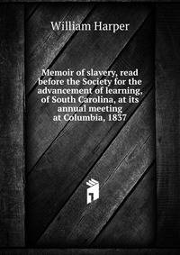 Memoir of slavery, read before the Society for the advancement of learning, of South Carolina, at its annual meeting at Columbia, 1837