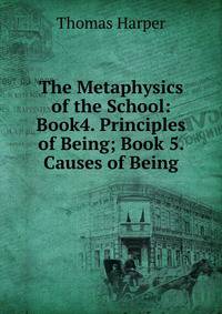 The Metaphysics of the School: Book4. Principles of Being; Book 5. Causes of Being