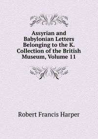 Assyrian and Babylonian Letters Belonging to the K. Collection of the British Museum, Volume 11