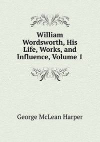 William Wordsworth, His Life, Works, and Influence, Volume 1
