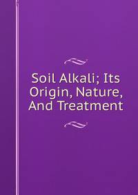 Soil Alkali; Its Origin, Nature, And Treatment