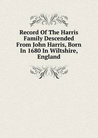 Record Of The Harris Family Descended From John Harris, Born In 1680 In Wiltshire, England