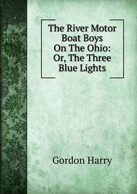 The River Motor Boat Boys On The Ohio: Or, The Three Blue Lights