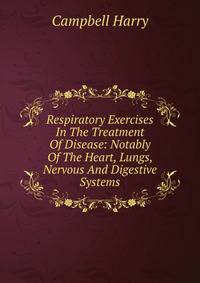 Respiratory Exercises In The Treatment Of Disease: Notably Of The Heart, Lungs, Nervous And Digestive Systems