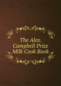 The Alex. Campbell Prize Milk Cook Book