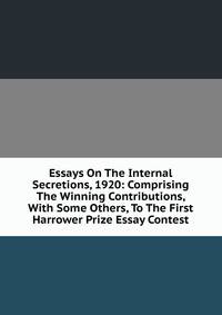 Essays On The Internal Secretions, 1920: Comprising The Winning Contributions, With Some Others, To The First Harrower Prize Essay Contest