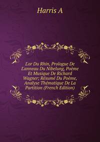 L'or Du Rhin, Prologue De L'anneau Du Nibelung, Po?me Et Musique De Richard Wagner; R?sum? Du Po?me, Analyse Th?matique De La Partition (French Edition)
