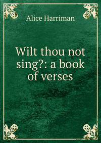 Wilt thou not sing?: a book of verses