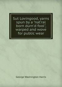 Sut Lovingood, yarns spun by a "nat'ral born durn'd fool", warped and wove for public wear