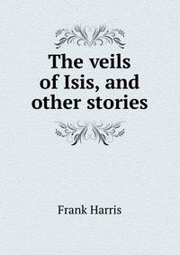 The veils of Isis, and other stories