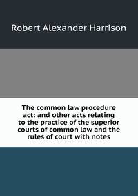 The common law procedure act: and other acts relating to the practice of the superior courts of common law and the rules of court with notes