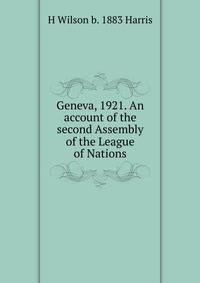 Geneva, 1921. An account of the second Assembly of the League of Nations