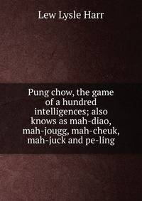 Pung chow, the game of a hundred intelligences; also knows as mah-diao, mah-jougg, mah-cheuk, mah-juck and pe-ling