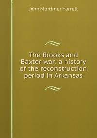 The Brooks and Baxter war: a history of the reconstruction period in Arkansas